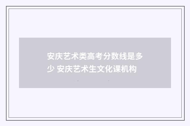 安庆艺术类高考分数线是多少 安庆艺术生文化课机构