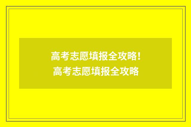 高考志愿填报全攻略！ 高考志愿填报全攻略