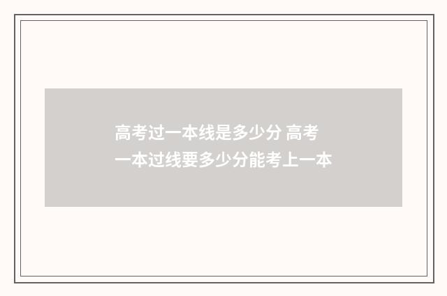 高考过一本线是多少分 高考一本过线要多少分能考上一本