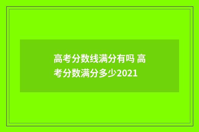 高考分数线满分有吗 高考分数满分多少2021