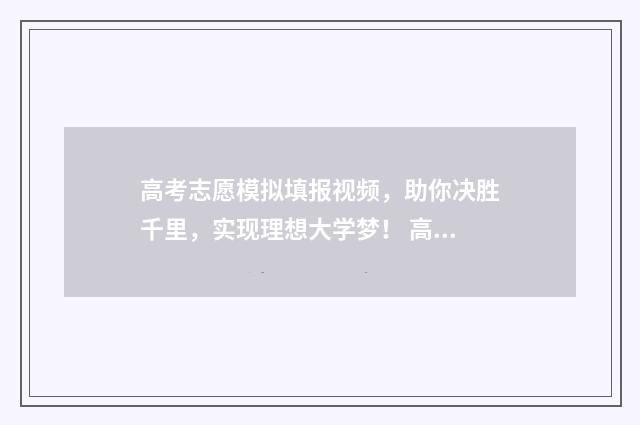 高考志愿模拟填报视频，助你决胜千里，实现理想大学梦！ 高考志愿模拟填报免费