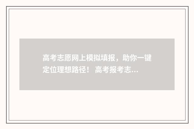 高考志愿网上模拟填报，助你一键定位理想路径！ 高考报考志愿模拟网站