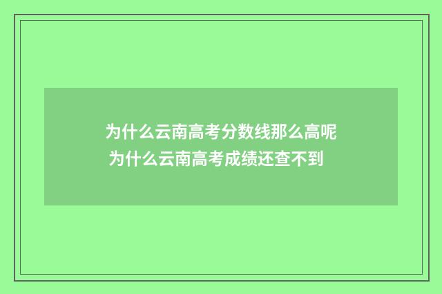 为什么云南高考分数线那么高呢 为什么云南高考成绩还查不到