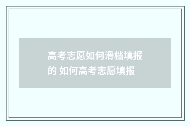 高考志愿如何滑档填报的 如何高考志愿填报
