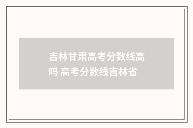 吉林甘肃高考分数线高吗 高考分数线吉林省