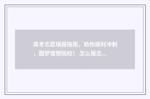 高考志愿填报指南，助你顺利冲刺，圆梦理想院校！ 怎么报志愿高考