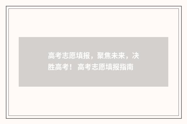 高考志愿填报，聚焦未来，决胜高考！ 高考志愿填报指南