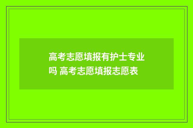 高考志愿填报有护士专业吗 高考志愿填报志愿表