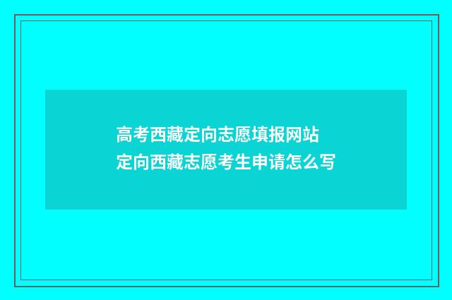 高考西藏定向志愿填报网站 定向西藏志愿考生申请怎么写