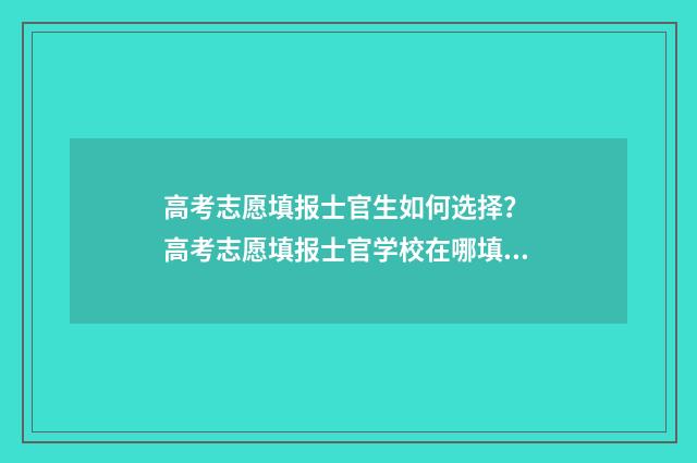 高考志愿填报士官生如何选择？ 高考志愿填报士官学校在哪填报