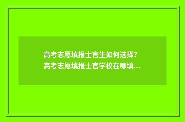 高考志愿填报士官生如何选择？ 高考志愿填报士官学校在哪填报
