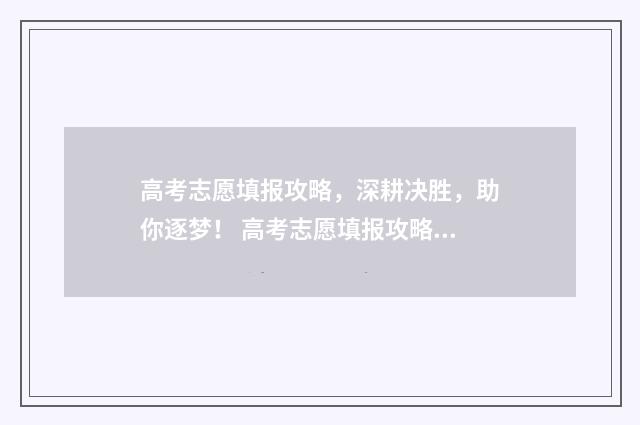 高考志愿填报攻略，深耕决胜，助你逐梦！ 高考志愿填报攻略重庆