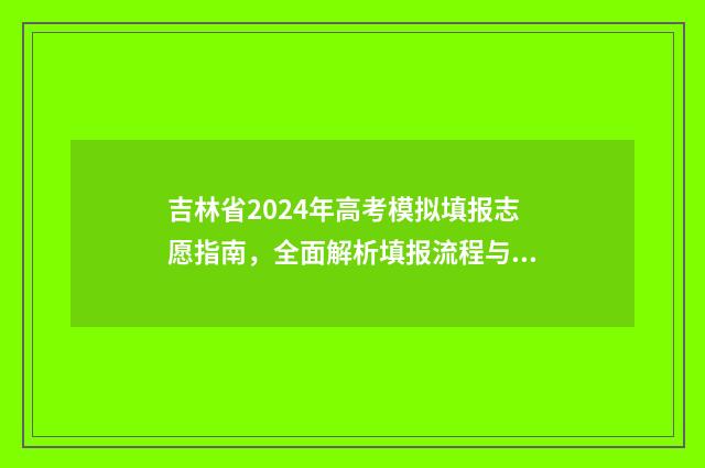 吉林省2024年高考模拟填报志愿指南，全面解析填报流程与步骤 吉林省2024年高一新生开学时间