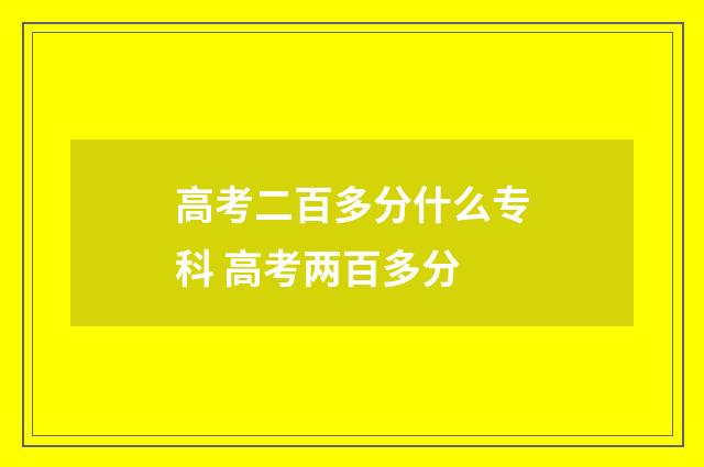 高考二百多分什么专科 高考两百多分