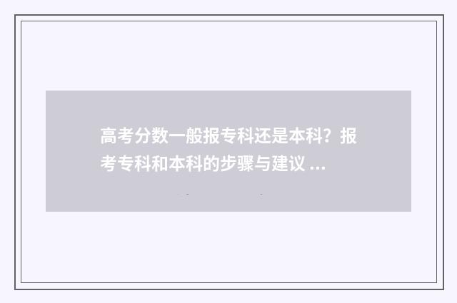 高考分数一般报专科还是本科？报考专科和本科的步骤与建议 高考一般分数为多少