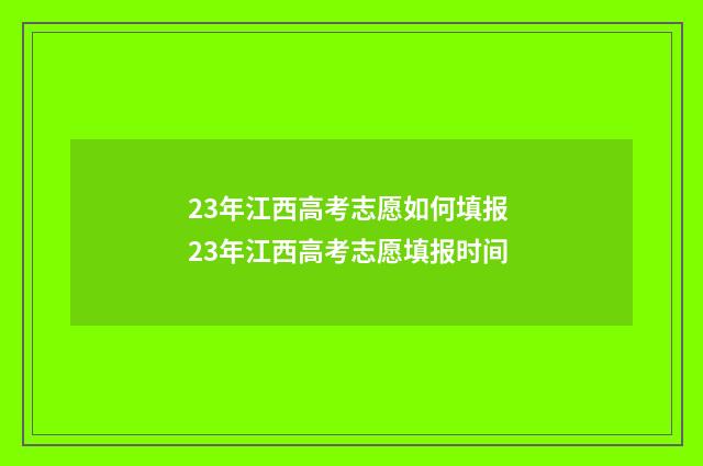 23年江西高考志愿如何填报 23年江西高考志愿填报时间
