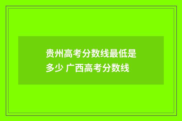 贵州高考分数线最低是多少 广西高考分数线