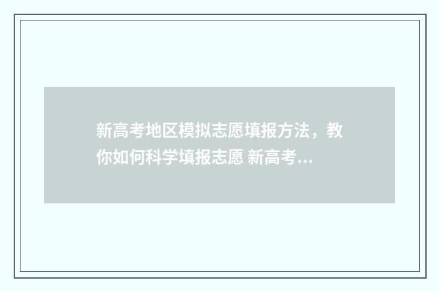新高考地区模拟志愿填报方法，教你如何科学填报志愿 新高考模拟试题精编