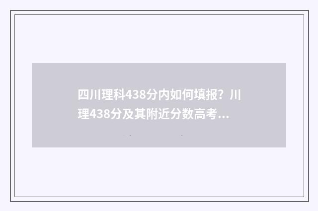 四川理科438分内如何填报？川理438分及其附近分数高考志愿填报方案 四川理科444分