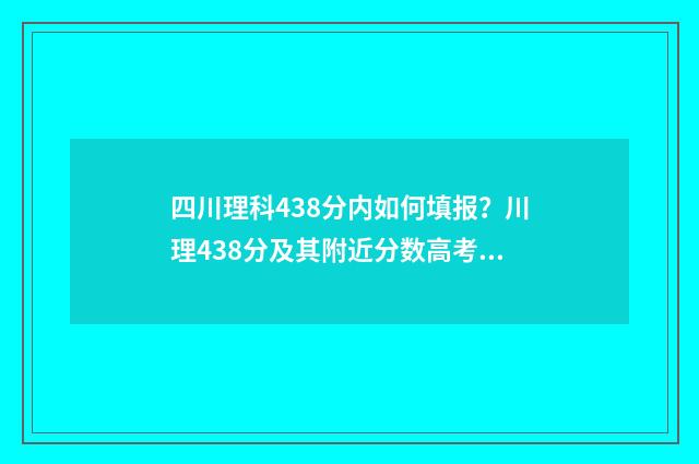 四川理科438分内如何填报？川理438分及其附近分数高考志愿填报方案 四川理科444分