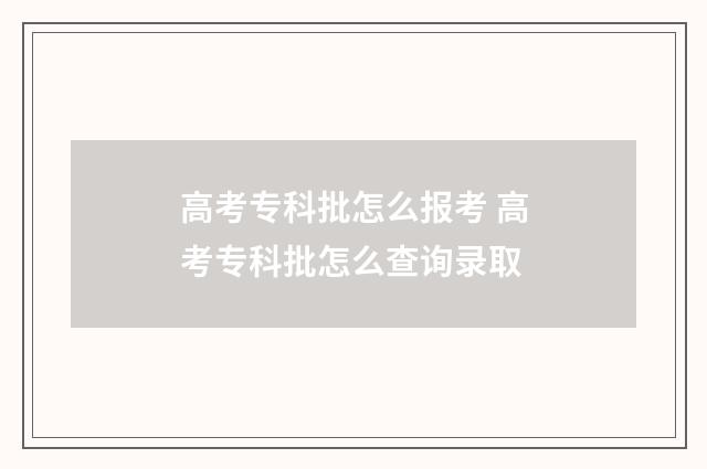 高考专科批怎么报考 高考专科批怎么查询录取