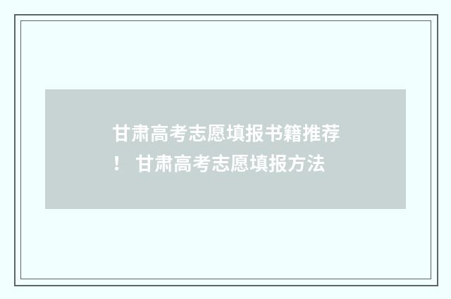 甘肃高考志愿填报书籍推荐！ 甘肃高考志愿填报方法