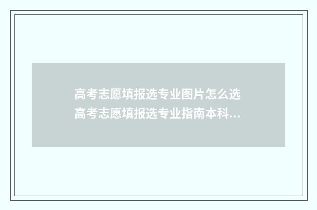 高考志愿填报选专业图片怎么选 高考志愿填报选专业指南本科专业目录