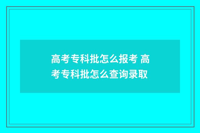高考专科批怎么报考 高考专科批怎么查询录取