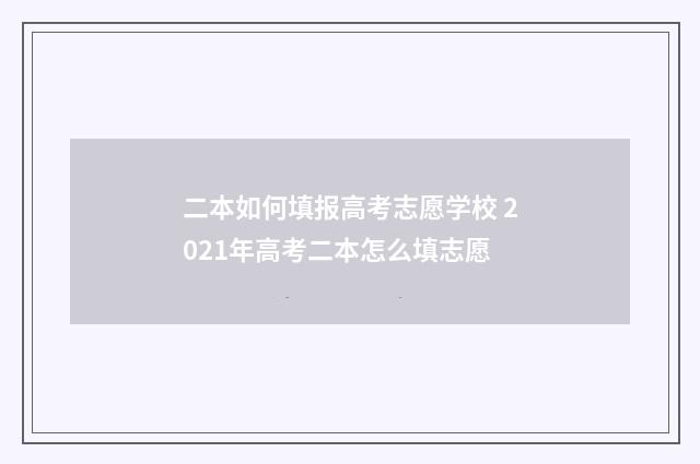二本如何填报高考志愿学校 2021年高考二本怎么填志愿