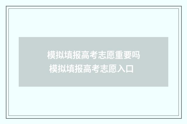 模拟填报高考志愿重要吗 模拟填报高考志愿入口