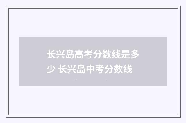 长兴岛高考分数线是多少 长兴岛中考分数线