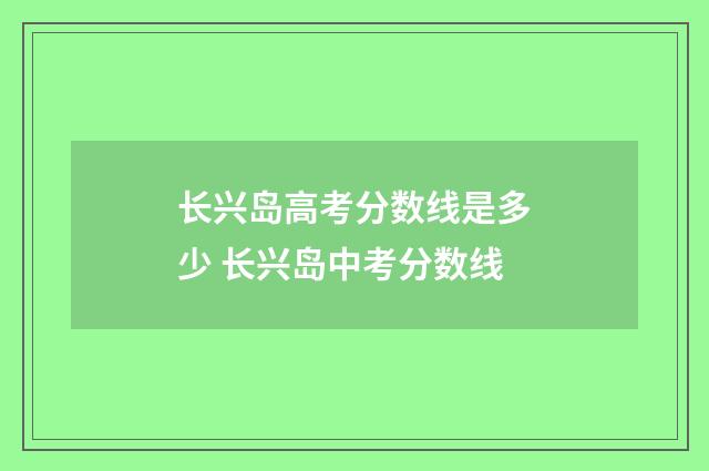 长兴岛高考分数线是多少 长兴岛中考分数线
