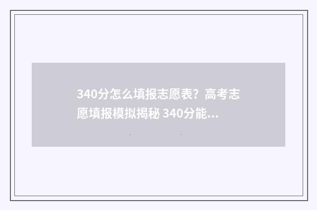 340分怎么填报志愿表？高考志愿填报模拟揭秘 340分能报什么学校