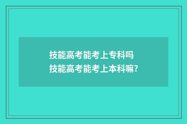 技能高考能考上专科吗 技能高考能考上本科嘛?