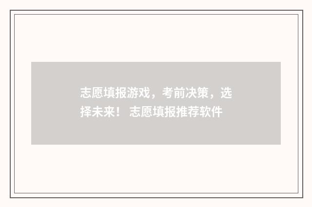 志愿填报游戏，考前决策，选择未来！ 志愿填报推荐软件