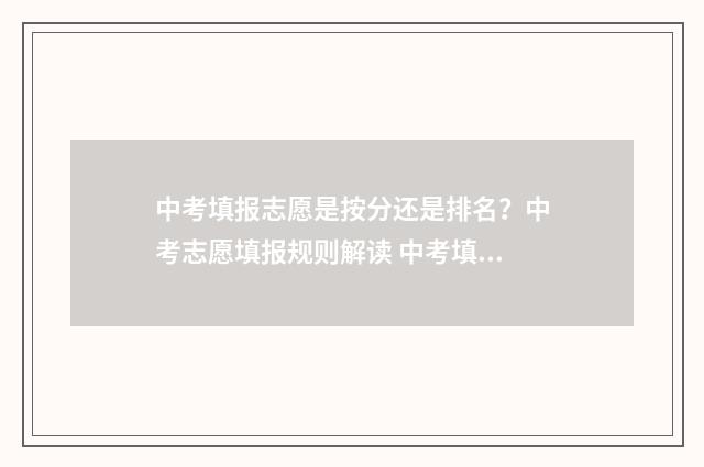 中考填报志愿是按分还是排名？中考志愿填报规则解读 中考填报志愿是考前还是考后填