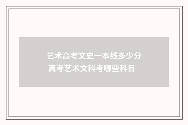 艺术高考文史一本线多少分 高考艺术文科考哪些科目