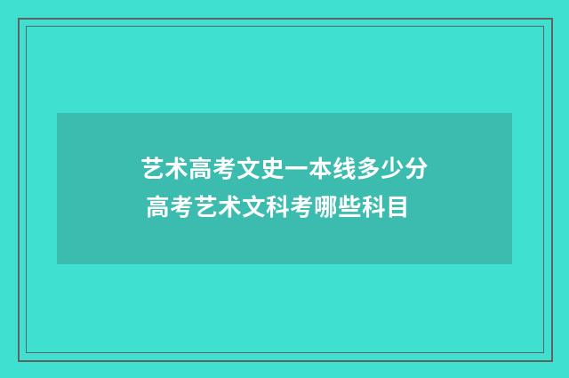 艺术高考文史一本线多少分 高考艺术文科考哪些科目