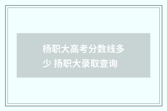 杨职大高考分数线多少 扬职大录取查询