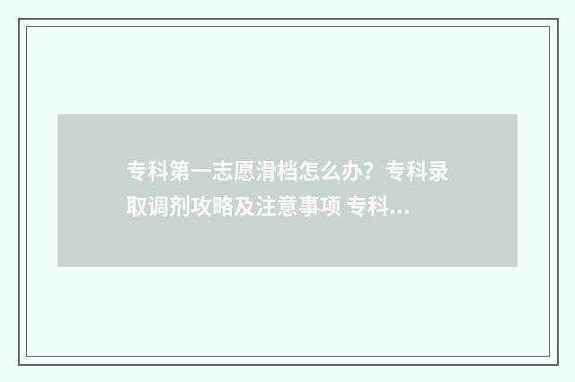 专科第一志愿滑档怎么办？专科录取调剂攻略及注意事项 专科第一志愿滑档了怎么办