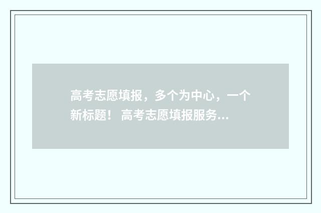 高考志愿填报，多个为中心，一个新标题！ 高考志愿填报服务平台