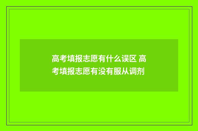 高考填报志愿有什么误区 高考填报志愿有没有服从调剂