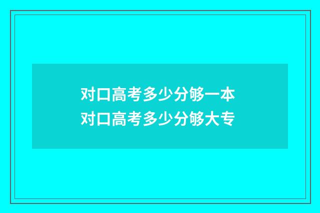 对口高考多少分够一本 对口高考多少分够大专