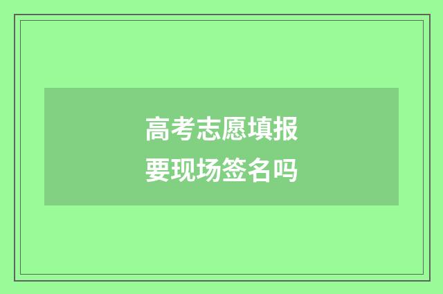 高考志愿填报要现场签名吗