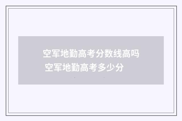 空军地勤高考分数线高吗 空军地勤高考多少分