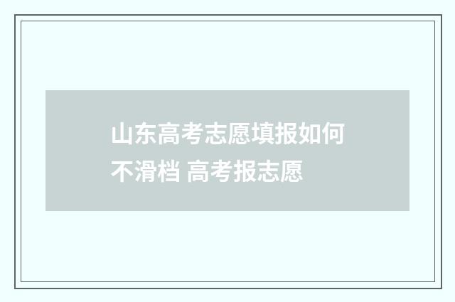 山东高考志愿填报如何不滑档 高考报志愿