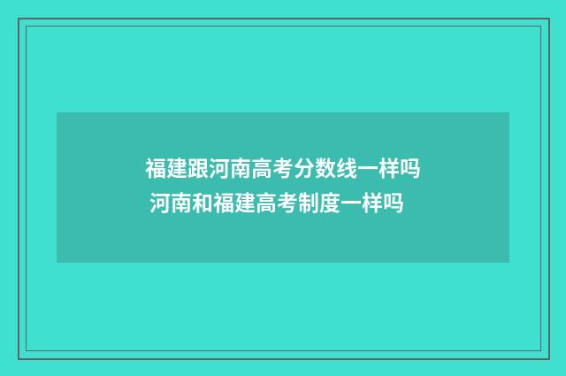 福建跟河南高考分数线一样吗 河南和福建高考制度一样吗