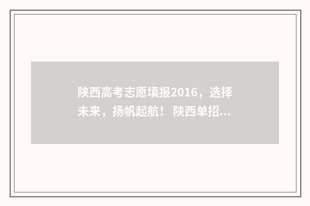 陕西高考志愿填报2016，选择未来，扬帆起航！ 陕西单招可以报几个志愿