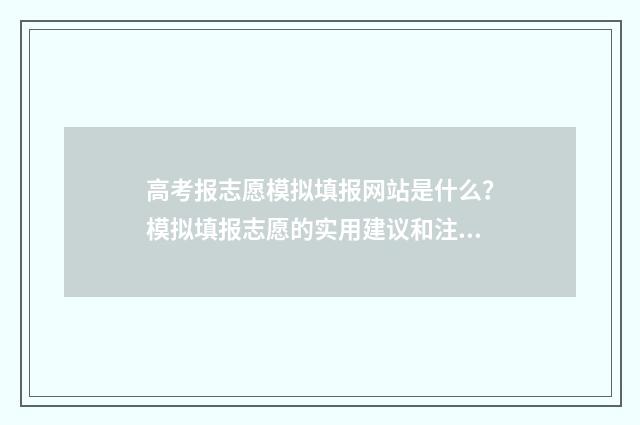 高考报志愿模拟填报网站是什么？模拟填报志愿的实用建议和注意事项 高考报志愿模拟表格