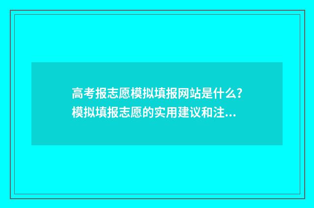 高考报志愿模拟填报网站是什么？模拟填报志愿的实用建议和注意事项 高考报志愿模拟表格